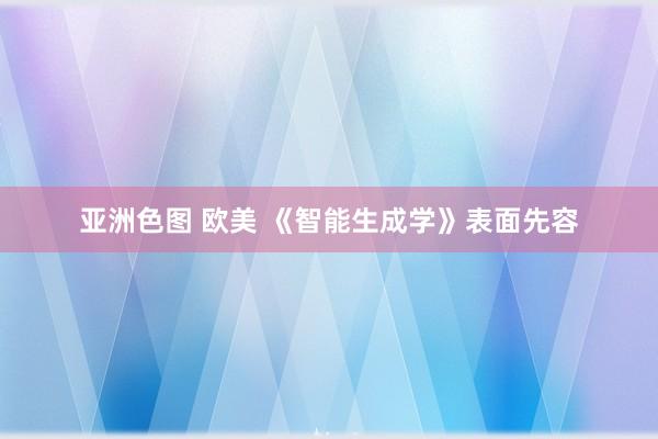 亚洲色图 欧美 《智能生成学》表面先容