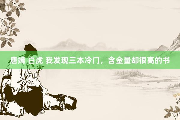 唐嫣 白虎 我发现三本冷门，含金量却很高的书