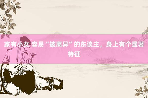 家有小女 容易“被离异”的东谈主，身上有个显著特征