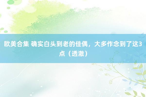 欧美合集 确实白头到老的佳偶，大多作念到了这3点（透澈）