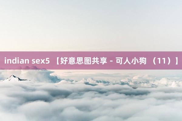 indian sex5 【好意思图共享 - 可人小狗 （11）】