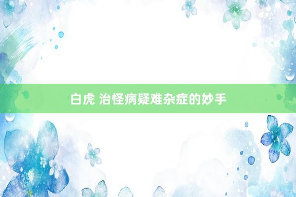 白虎 治怪病疑难杂症的妙手