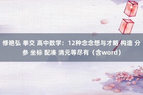 修艳弘 拳交 高中数学：12种念念想与才略 构造 分参 坐标