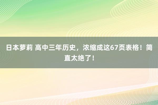 日本萝莉 高中三年历史，浓缩成这67页表格！简直太绝了！