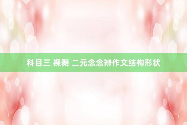 科目三 裸舞 二元念念辨作文结构形状
