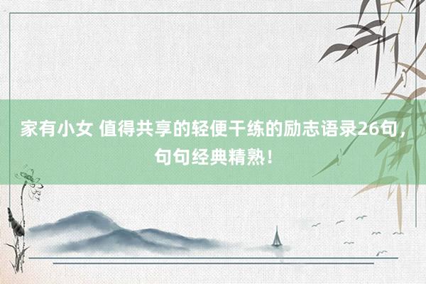家有小女 值得共享的轻便干练的励志语录26句，句句经典精熟！
