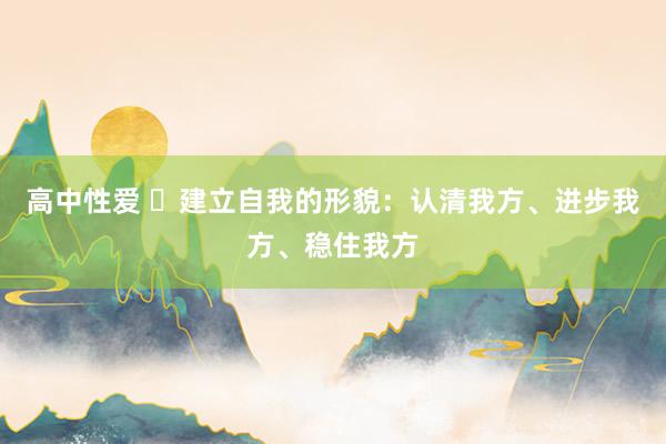 高中性爱 ​建立自我的形貌：认清我方、进步我方、稳住我方