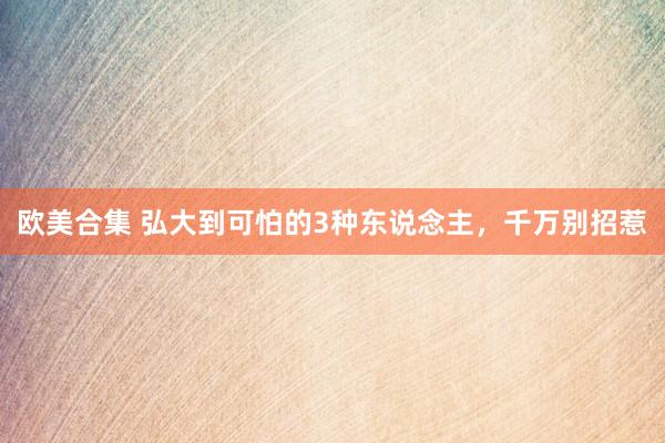 欧美合集 弘大到可怕的3种东说念主，千万别招惹