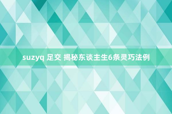 suzyq 足交 揭秘东谈主生6条灵巧法例