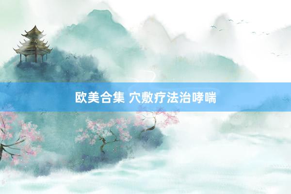 欧美合集 穴敷疗法治哮喘
