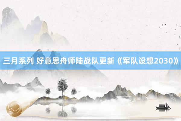 三月系列 好意思舟师陆战队更新《军队设想2030》