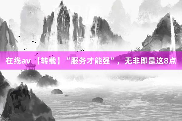 在线av 【转载】“服务才能强”，无非即是这8点