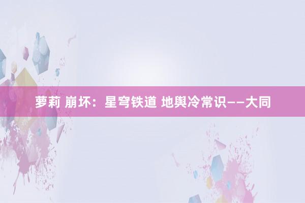 萝莉 崩坏：星穹铁道 地舆冷常识——大同