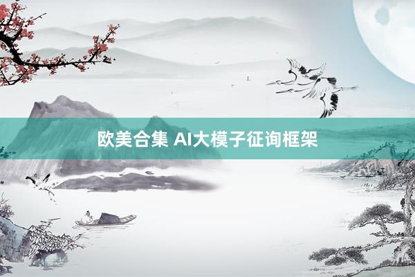 欧美合集 AI大模子征询框架