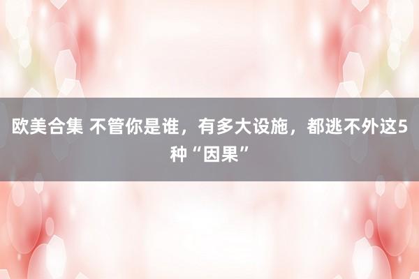 欧美合集 不管你是谁，有多大设施，都逃不外这5种“因果”