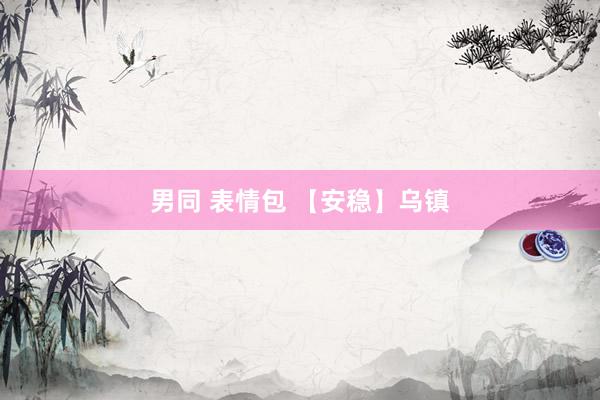 男同 表情包 【安稳】乌镇