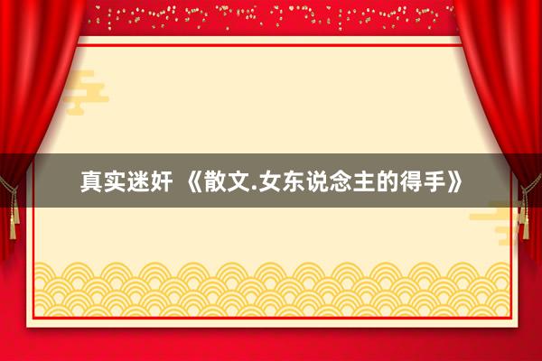 真实迷奸 《散文.女东说念主的得手》