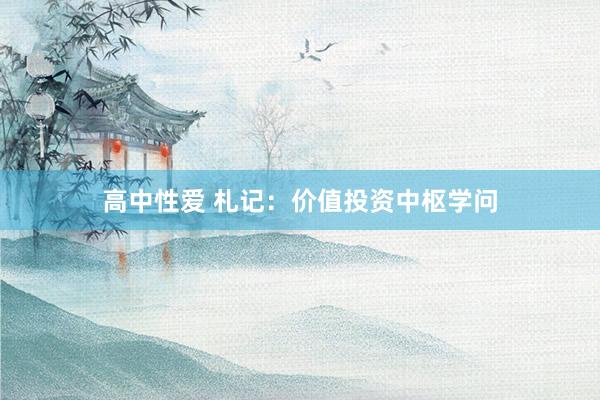 高中性爱 札记：价值投资中枢学问